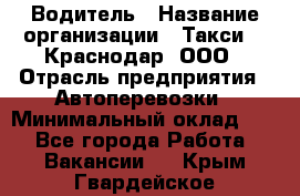 Водитель › Название организации ­ Такси 24 Краснодар, ООО › Отрасль предприятия ­ Автоперевозки › Минимальный оклад ­ 1 - Все города Работа » Вакансии   . Крым,Гвардейское